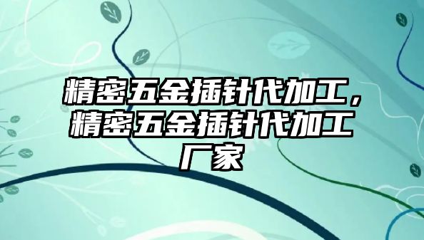 精密五金插針代加工，精密五金插針代加工廠家