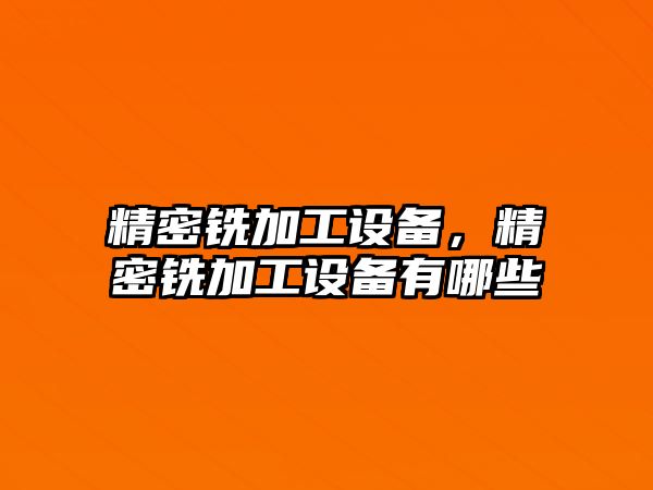 精密銑加工設備，精密銑加工設備有哪些