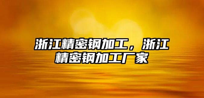 浙江精密鋼加工，浙江精密鋼加工廠家