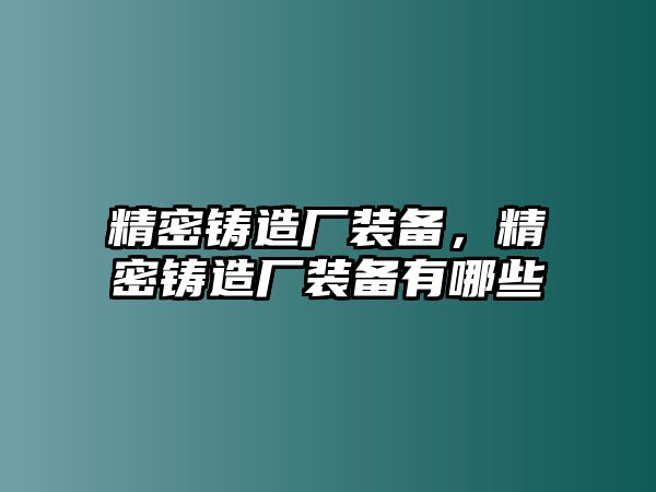 精密鑄造廠裝備，精密鑄造廠裝備有哪些