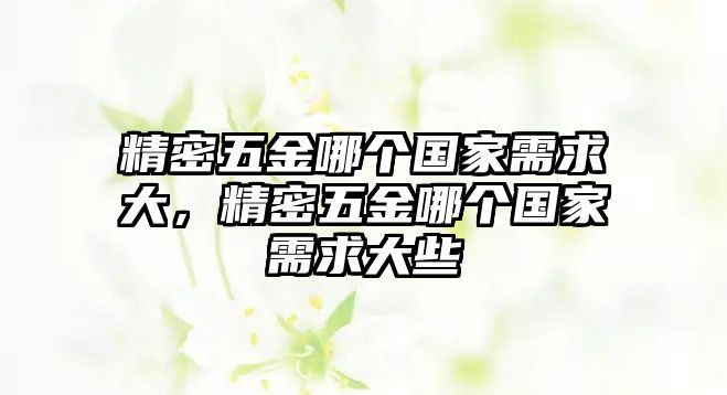 精密五金哪個國家需求大，精密五金哪個國家需求大些