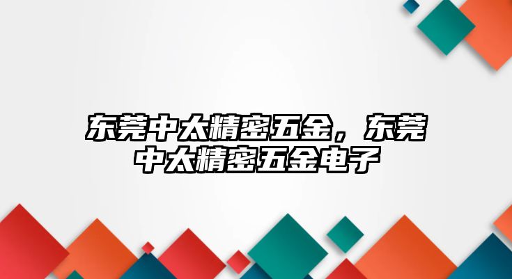 東莞中太精密五金，東莞中太精密五金電子