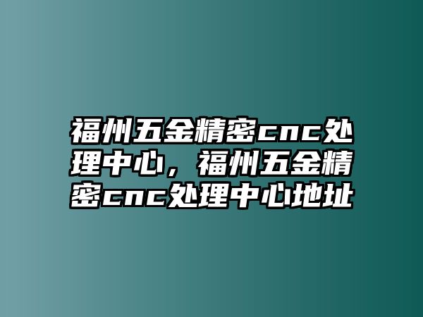 福州五金精密cnc處理中心，福州五金精密cnc處理中心地址