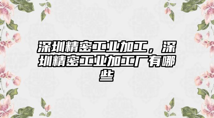 深圳精密工業(yè)加工，深圳精密工業(yè)加工廠有哪些