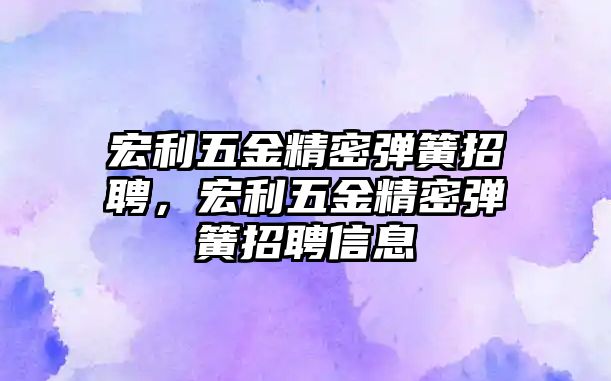 宏利五金精密彈簧招聘，宏利五金精密彈簧招聘信息