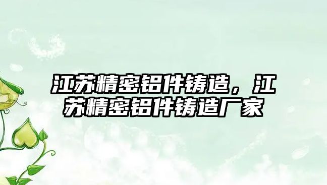 江蘇精密鋁件鑄造，江蘇精密鋁件鑄造廠家