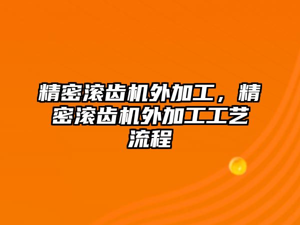 精密滾齒機外加工，精密滾齒機外加工工藝流程