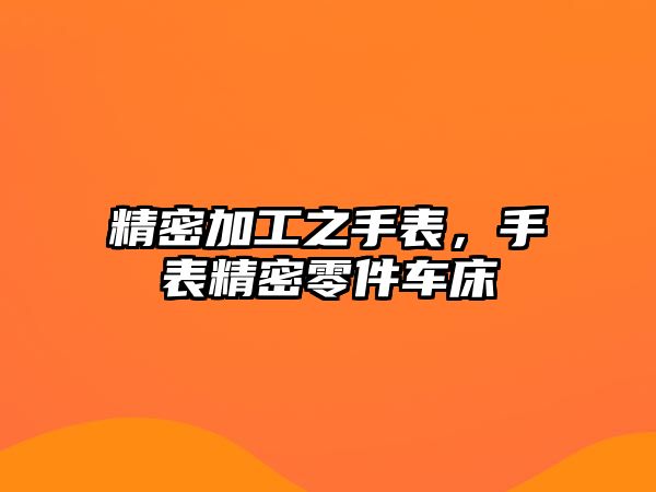 精密加工之手表，手表精密零件車床