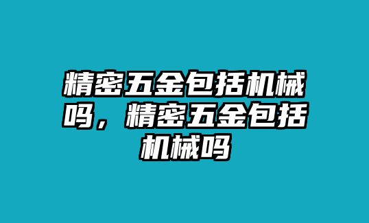 精密五金包括機(jī)械嗎，精密五金包括機(jī)械嗎