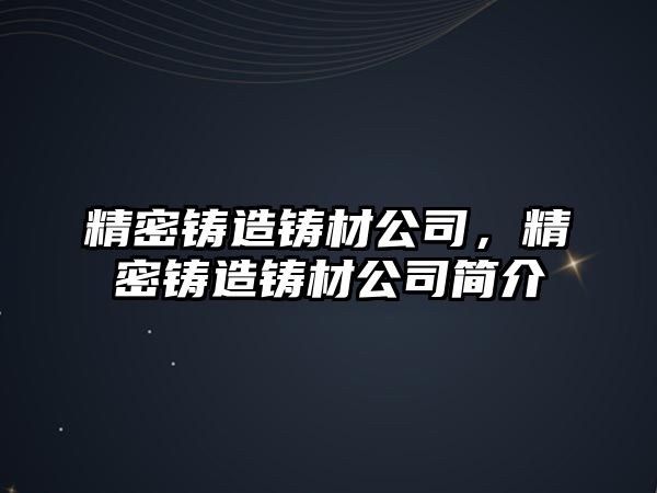 精密鑄造鑄材公司，精密鑄造鑄材公司簡介