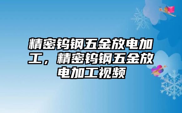 精密鎢鋼五金放電加工，精密鎢鋼五金放電加工視頻