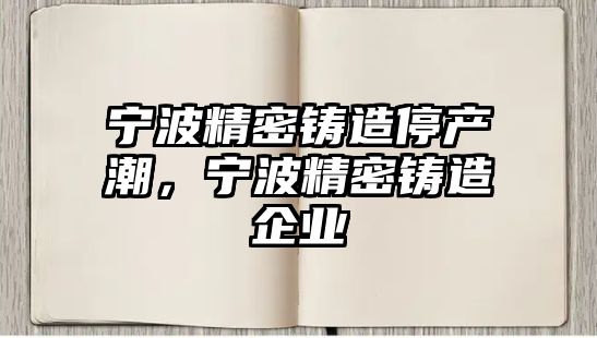 寧波精密鑄造停產潮，寧波精密鑄造企業(yè)