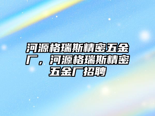 河源格瑞斯精密五金廠，河源格瑞斯精密五金廠招聘