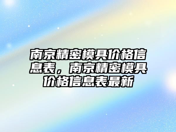 南京精密模具價(jià)格信息表，南京精密模具價(jià)格信息表最新