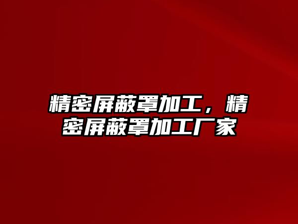 精密屏蔽罩加工，精密屏蔽罩加工廠家