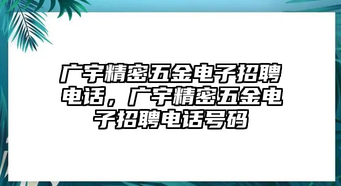 廣宇精密五金電子招聘電話，廣宇精密五金電子招聘電話號碼