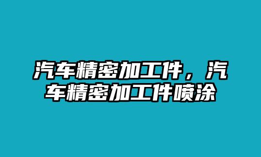 汽車精密加工件，汽車精密加工件噴涂