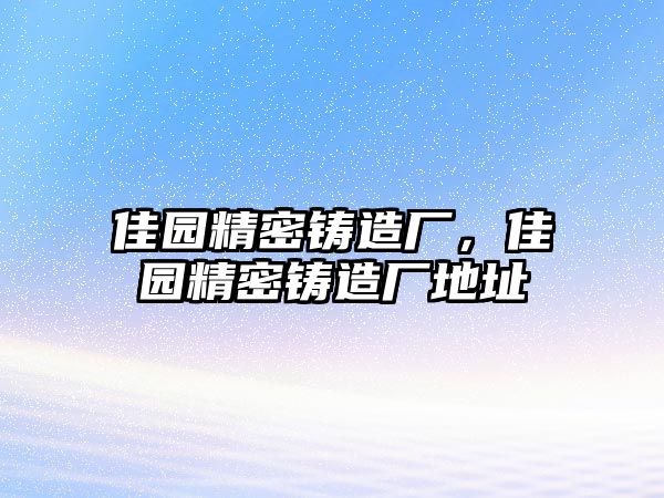 佳園精密鑄造廠，佳園精密鑄造廠地址