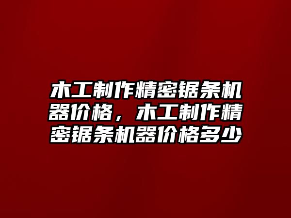 木工制作精密鋸條機器價格，木工制作精密鋸條機器價格多少