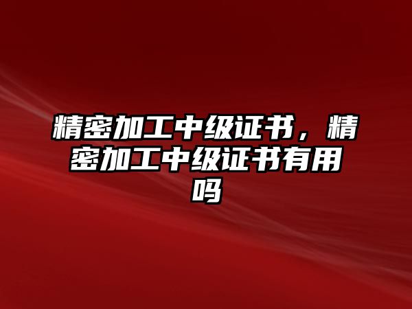 精密加工中級證書，精密加工中級證書有用嗎