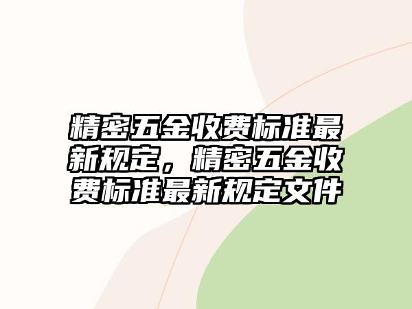 精密五金收費(fèi)標(biāo)準(zhǔn)最新規(guī)定，精密五金收費(fèi)標(biāo)準(zhǔn)最新規(guī)定文件