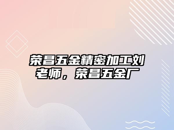 榮昌五金精密加工劉老師，榮昌五金廠