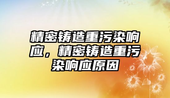 精密鑄造重污染響應，精密鑄造重污染響應原因