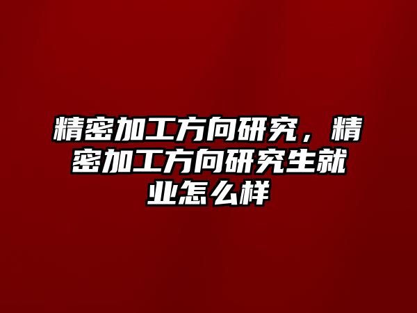 精密加工方向研究，精密加工方向研究生就業(yè)怎么樣