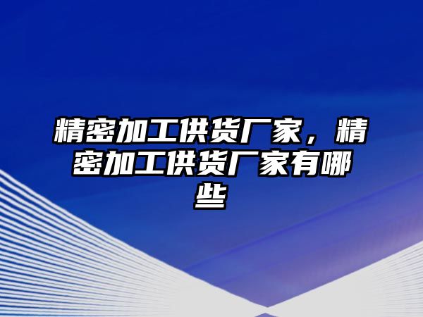 精密加工供貨廠家，精密加工供貨廠家有哪些