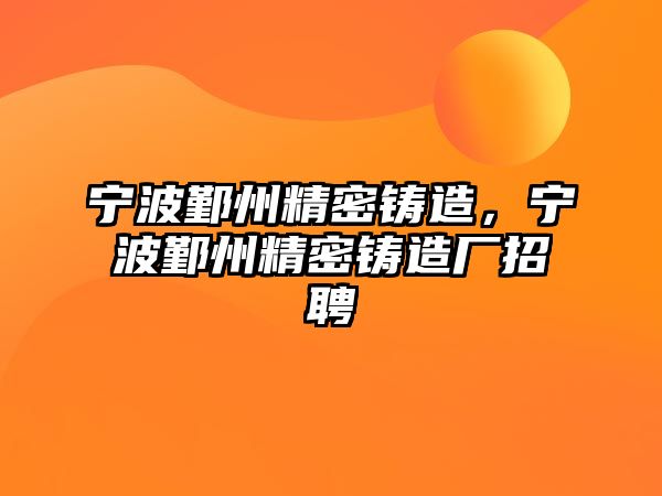 寧波鄞州精密鑄造，寧波鄞州精密鑄造廠招聘