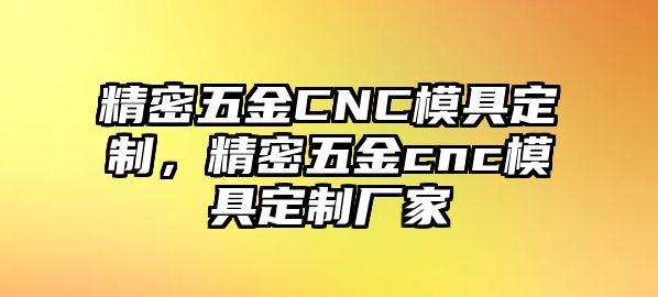 精密五金CNC模具定制，精密五金cnc模具定制廠家