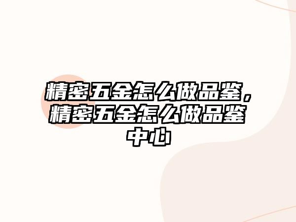 精密五金怎么做品鑒，精密五金怎么做品鑒中心