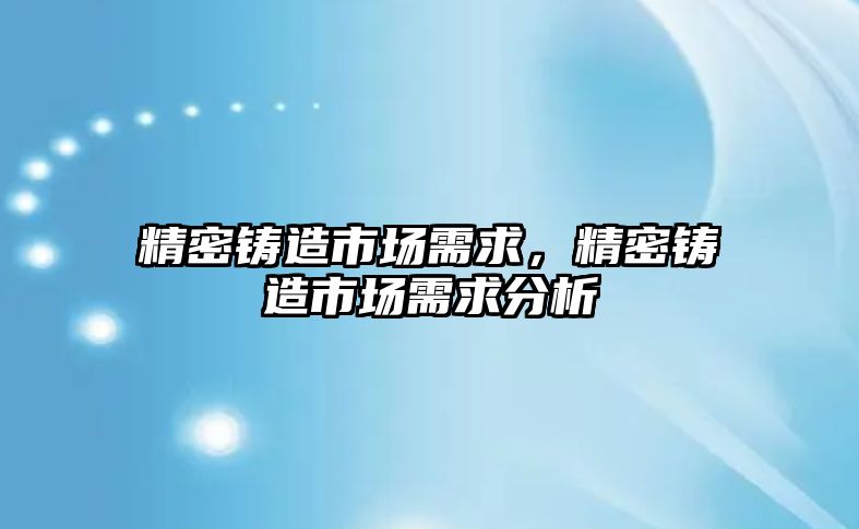 精密鑄造市場需求，精密鑄造市場需求分析