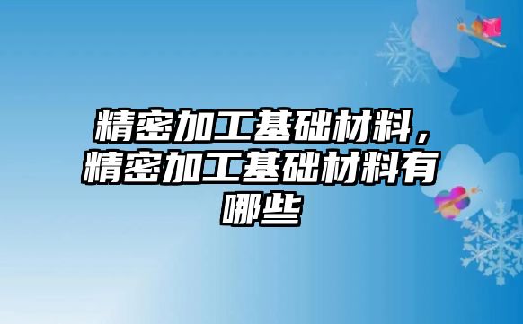 精密加工基礎材料，精密加工基礎材料有哪些