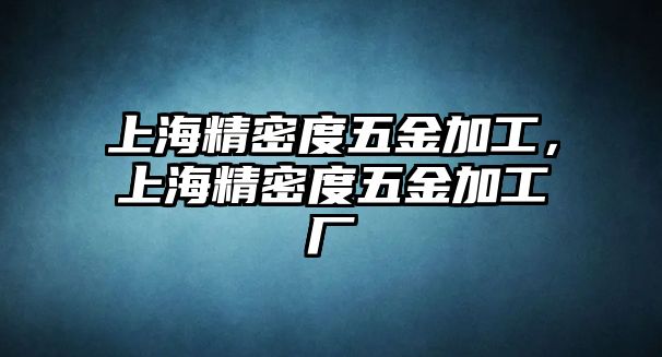 上海精密度五金加工，上海精密度五金加工廠