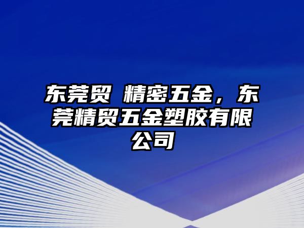 東莞貿(mào)褀精密五金，東莞精貿(mào)五金塑膠有限公司