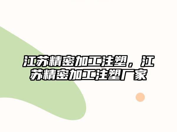 江蘇精密加工注塑，江蘇精密加工注塑廠家