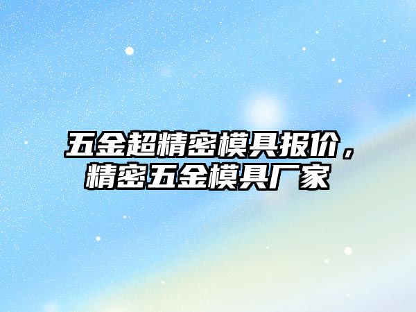 五金超精密模具報價，精密五金模具廠家