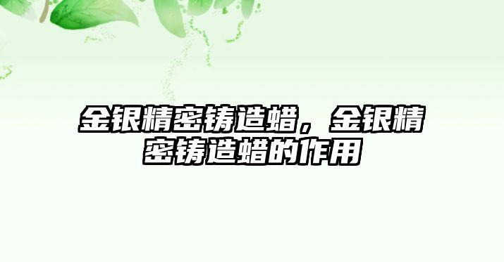 金銀精密鑄造蠟，金銀精密鑄造蠟的作用