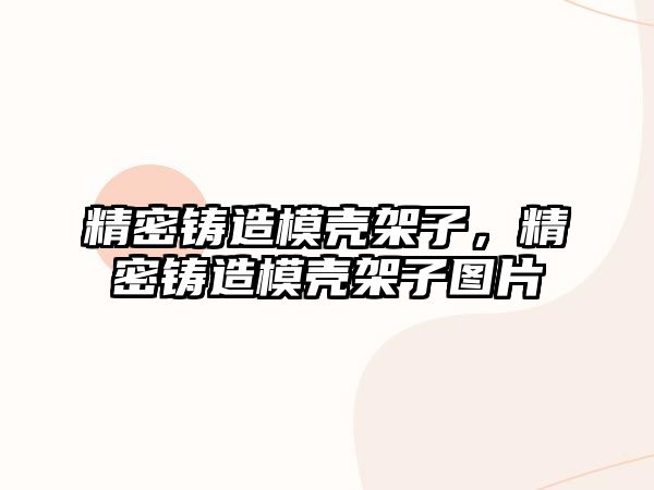 精密鑄造模殼架子，精密鑄造模殼架子圖片