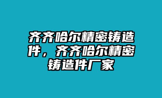 齊齊哈爾精密鑄造件，齊齊哈爾精密鑄造件廠家