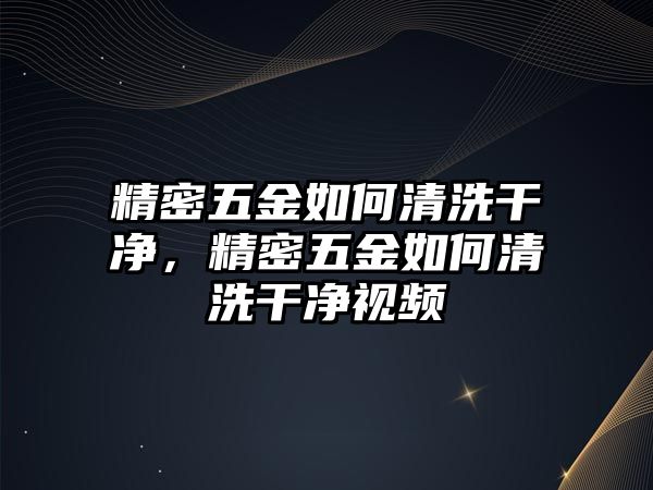 精密五金如何清洗干凈，精密五金如何清洗干凈視頻