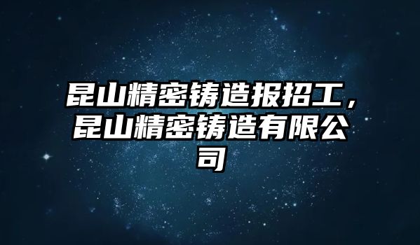 昆山精密鑄造報(bào)招工，昆山精密鑄造有限公司