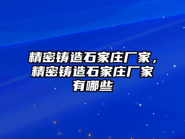 精密鑄造石家莊廠家，精密鑄造石家莊廠家有哪些