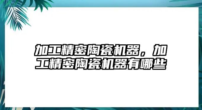 加工精密陶瓷機(jī)器，加工精密陶瓷機(jī)器有哪些