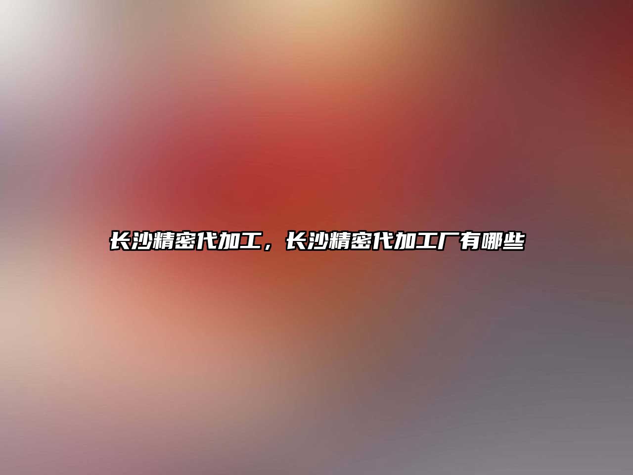 長沙精密代加工，長沙精密代加工廠有哪些