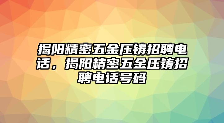 揭陽精密五金壓鑄招聘電話，揭陽精密五金壓鑄招聘電話號(hào)碼