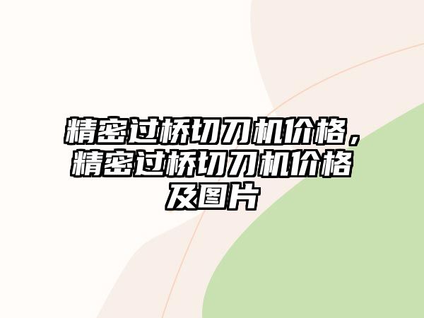 精密過橋切刀機價格，精密過橋切刀機價格及圖片