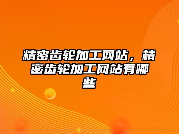 精密齒輪加工網(wǎng)站，精密齒輪加工網(wǎng)站有哪些