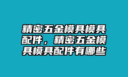 精密五金模具模具配件，精密五金模具模具配件有哪些